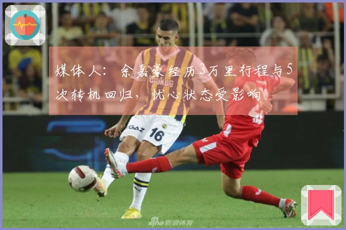 媒体人：余嘉豪经历3万里行程与5次转机回归，忧心状态受影响