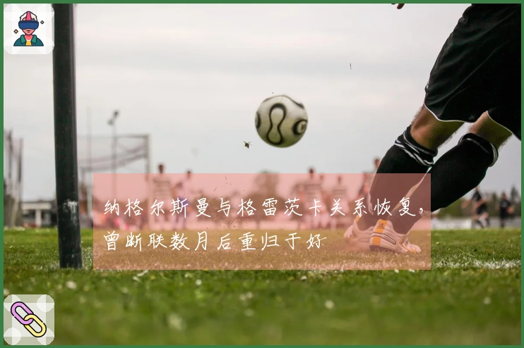纳格尔斯曼与格雷茨卡关系恢复，曾断联数月后重归于好