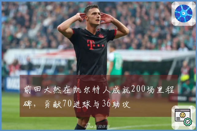 前田大然在凯尔特人成就200场里程碑，贡献70进球与36助攻