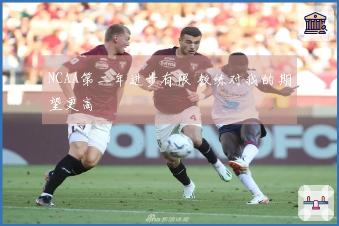 NCAA第二年进步有限 教练对我的期望更高