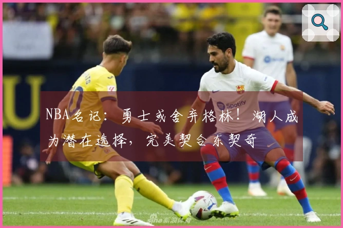 NBA名记：勇士或舍弃格林！湖人成为潜在选择，完美契合东契奇