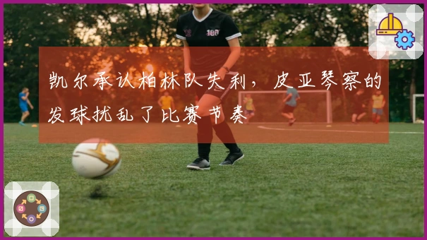 凯尔承认柏林队失利，皮亚琴察的发球扰乱了比赛节奏