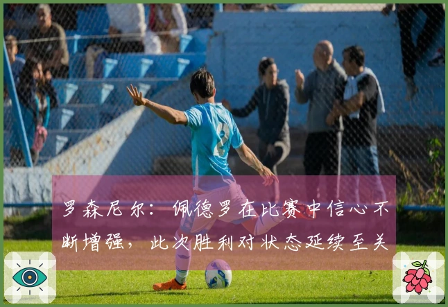 罗森尼尔：佩德罗在比赛中信心不断增强，此次胜利对状态延续至关重要