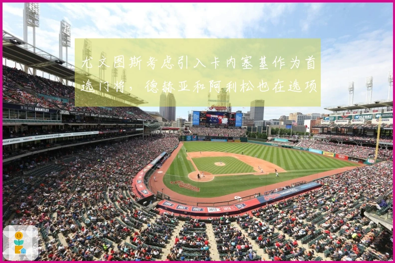 尤文图斯考虑引入卡内塞基作为首选门将，德赫亚和阿利松也在选项中