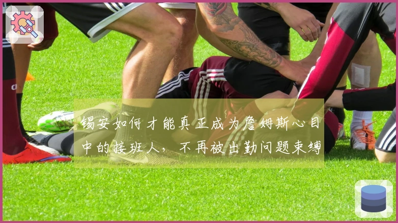 锡安如何才能真正成为詹姆斯心目中的接班人，不再被出勤问题束缚