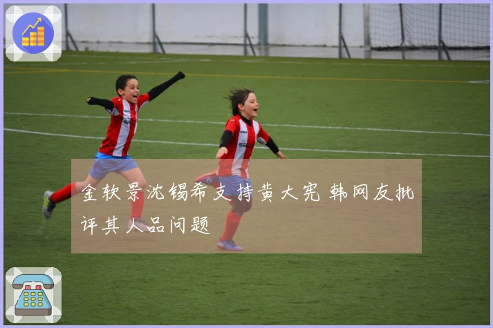 金软景沈锡希支持黄大宪 韩网友批评其人品问题