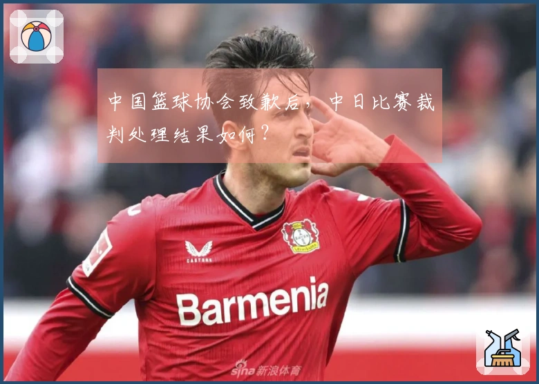中国篮球协会致歉后，中日比赛裁判处理结果如何？