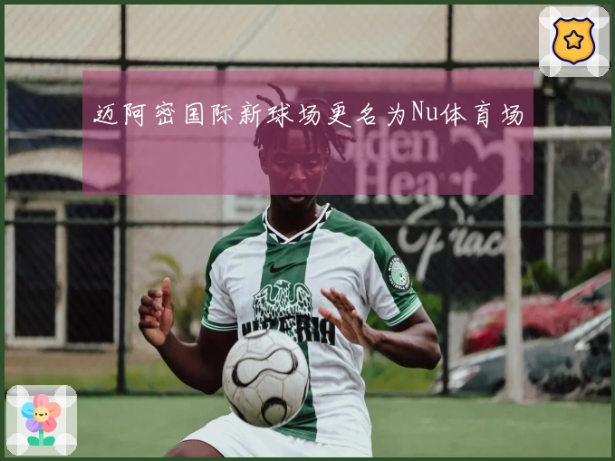 迈阿密国际新球场更名为Nu体育场