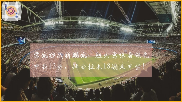 蓉城迎战新鹏城，胜利意味着领先申花13分，拜合拉木18战未开齿！
