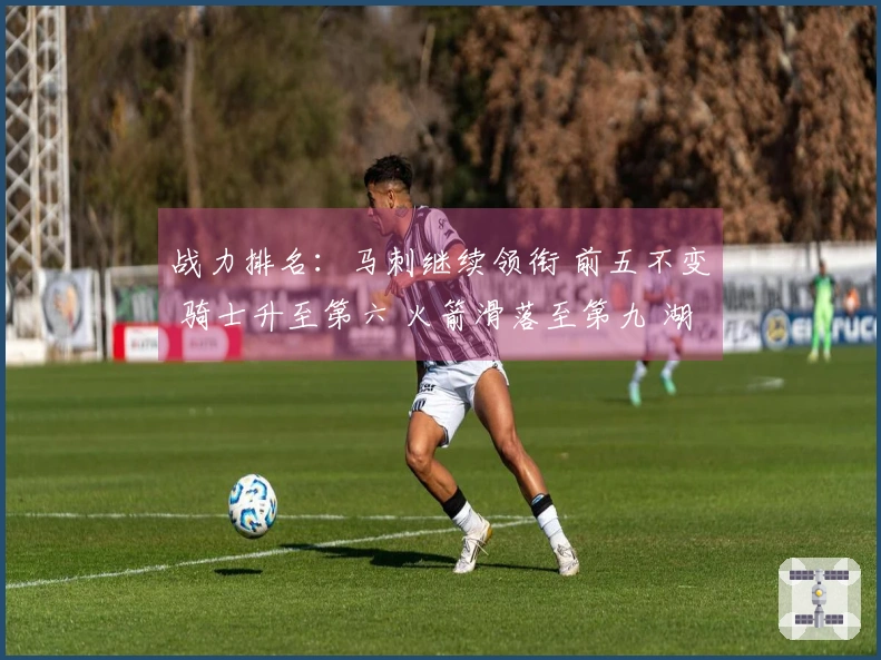 战力排名：马刺继续领衔 前五不变 骑士升至第六 火箭滑落至第九 湖人占第十一 勇士排行第十八