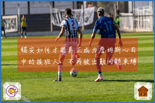 锡安如何才能真正成为詹姆斯心目中的接班人，不再被出勤问题束缚
