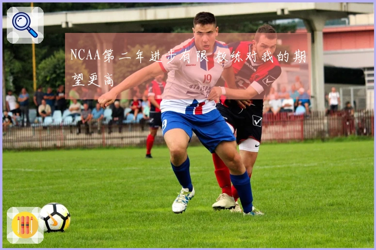 NCAA第二年进步有限 教练对我的期望更高