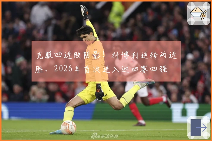 克服四连败阴影！科博利逆转两连胜，2026年首次进入巡回赛四强